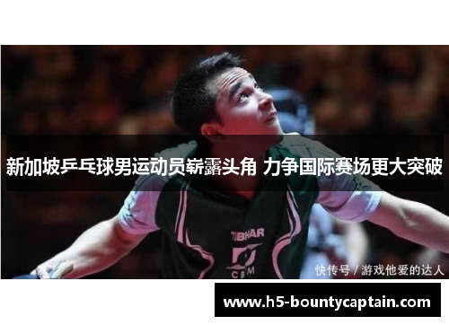 新加坡乒乓球男运动员崭露头角 力争国际赛场更大突破