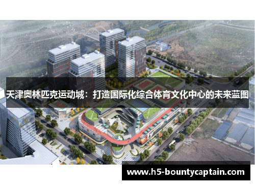 天津奥林匹克运动城：打造国际化综合体育文化中心的未来蓝图