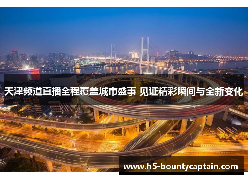 天津频道直播全程覆盖城市盛事 见证精彩瞬间与全新变化