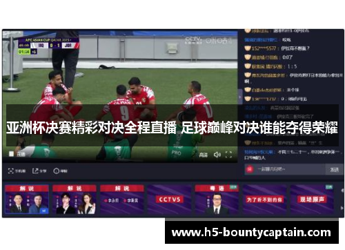 亚洲杯决赛精彩对决全程直播 足球巅峰对决谁能夺得荣耀