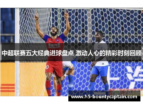 中超联赛五大经典进球盘点 激动人心的精彩时刻回顾