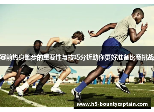 赛前热身跑步的重要性与技巧分析助你更好准备比赛挑战